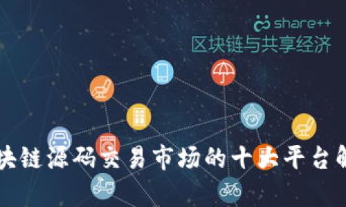 区块链源码交易市场的十大平台解析