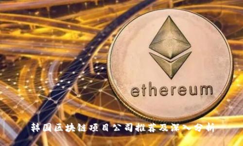 韩国区块链项目公司推荐及深入分析