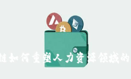 区块链如何重塑人力资源领域的未来?