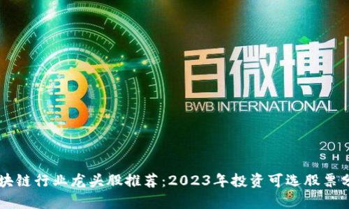 区块链行业龙头股推荐：2023年投资可选股票分析