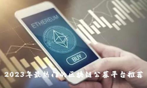 2023年最热门的区块链公募平台推荐