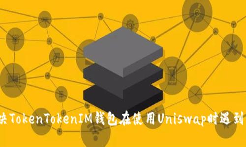 如何解决TokenTokenIM钱包在使用Uniswap时遇到的问题？