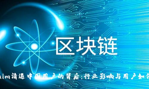 Tokenim清退中国用户的背后：行业影响与用户如何应对