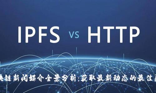 区块链新闻媒介全景分析：获取最新动态的最佳渠道