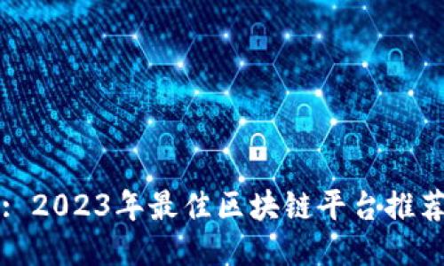 : 2023年最佳区块链平台推荐