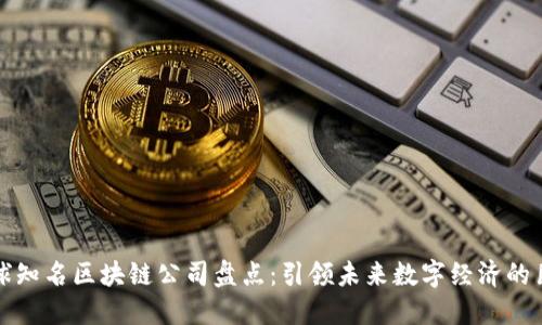 全球知名区块链公司盘点:引领未来数字经济的巨头