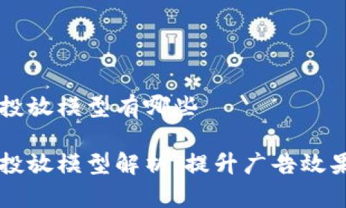 区块链广告投放模型有哪些
区块链广告投放模型解析:提升广告效果的创新方式