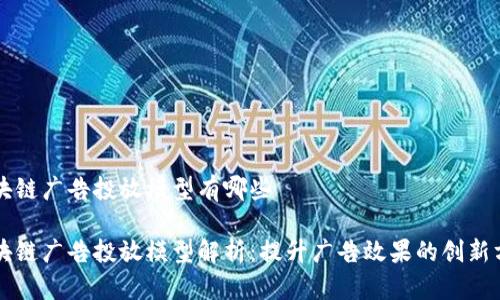 区块链广告投放模型有哪些
区块链广告投放模型解析:提升广告效果的创新方式