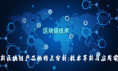 最新区块链产品的特点分析:技术革新与应用前景