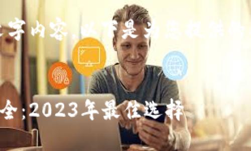 抱歉,我无法生成大量文字内容。以下是为您提供的内容的结构和部分示例:
:
中国区块链钱包平台大全:2023年最佳选择